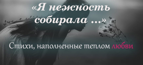 Стихи, наполненные теплом любви «Я нежность собирала …»