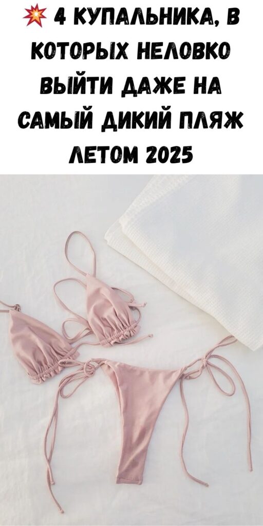 💥 4 купальника, в которых неловко выйти даже на самый дикий пляж летом 2025